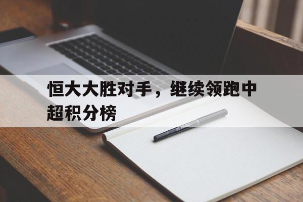 恒大大胜对手，继续领跑中超积分榜的简单介绍